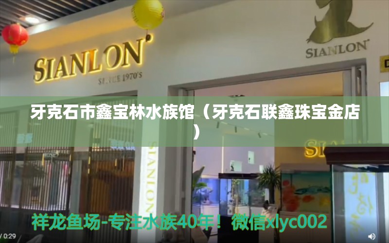 牙克石市鑫寶林水族館（牙克石聯(lián)鑫珠寶金店） 全國水族館企業(yè)名錄