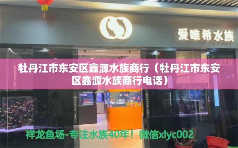 牡丹江市東安區(qū)鑫源水族商行（牡丹江市東安區(qū)鑫源水族商行電話）