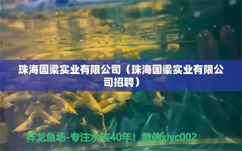 珠海國梁實業(yè)有限公司（珠海國梁實業(yè)有限公司招聘） 全國水族館企業(yè)名錄