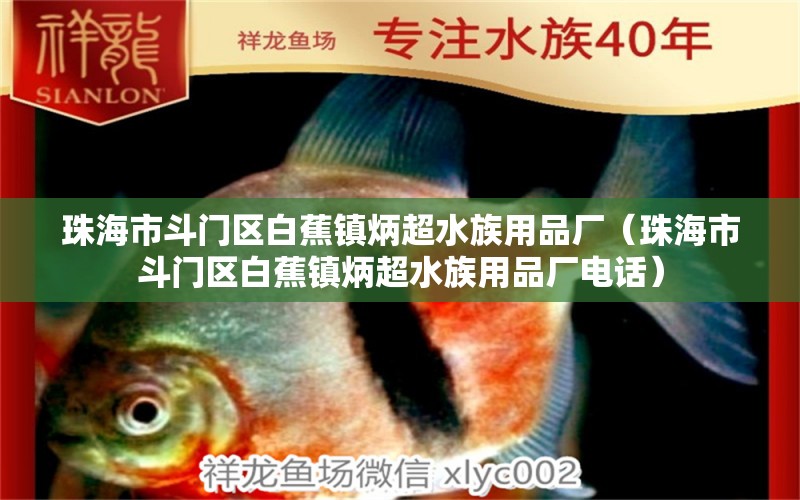 珠海市斗門區(qū)白蕉鎮(zhèn)炳超水族用品廠（珠海市斗門區(qū)白蕉鎮(zhèn)炳超水族用品廠電話） 水族用品