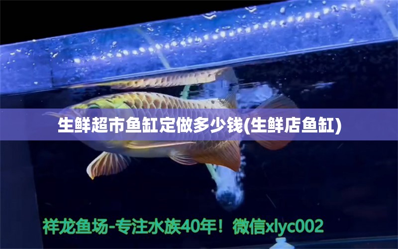 生鮮超市魚缸定做多少錢(生鮮店魚缸)