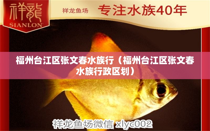 福州臺(tái)江區(qū)張文春水族行（福州臺(tái)江區(qū)張文春水族行政區(qū)劃） 全國(guó)水族館企業(yè)名錄