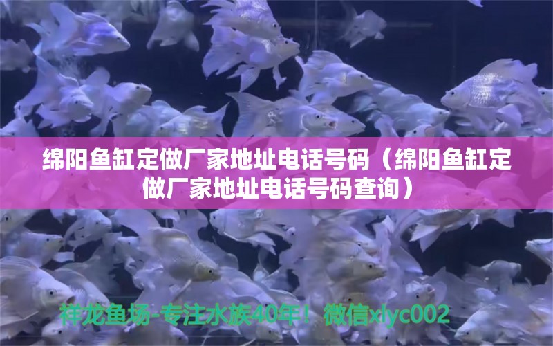 綿陽(yáng)魚(yú)缸定做廠家地址電話號(hào)碼（綿陽(yáng)魚(yú)缸定做廠家地址電話號(hào)碼查詢）