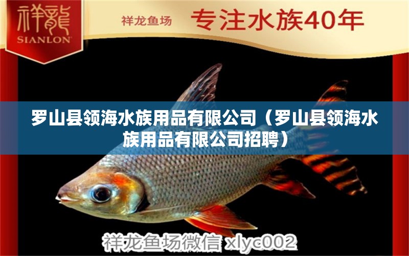 羅山縣領(lǐng)海水族用品有限公司（羅山縣領(lǐng)海水族用品有限公司招聘） 水族用品