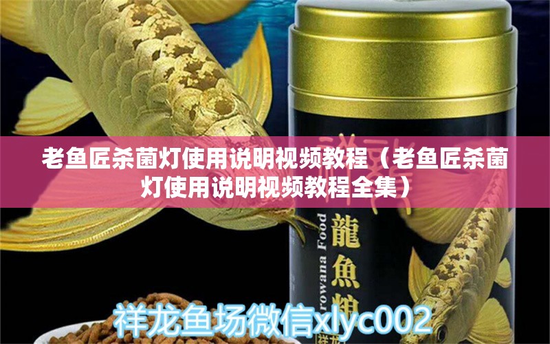 老魚匠殺菌燈使用說明視頻教程（老魚匠殺菌燈使用說明視頻教程全集）