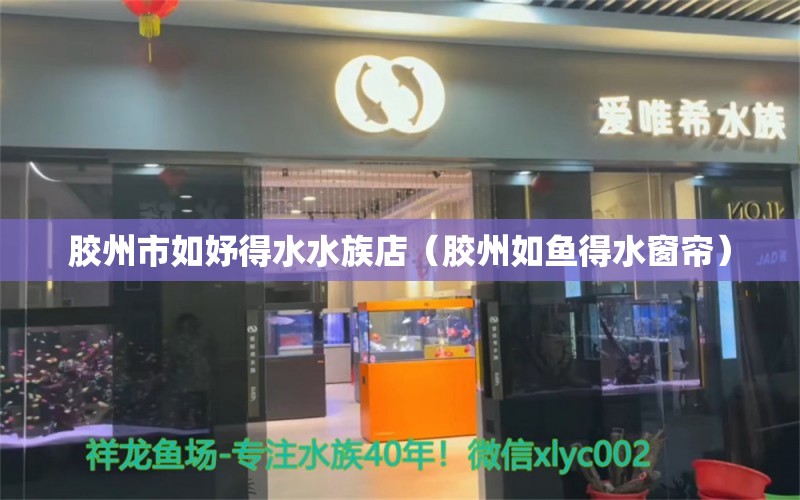 膠州市如妤得水水族店（膠州如魚得水窗簾）