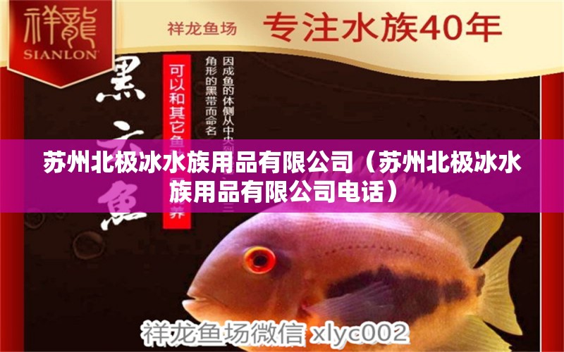 蘇州北極冰水族用品有限公司（蘇州北極冰水族用品有限公司電話） 水族用品