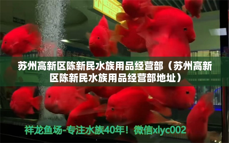 蘇州高新區(qū)陳新民水族用品經(jīng)營部（蘇州高新區(qū)陳新民水族用品經(jīng)營部地址）