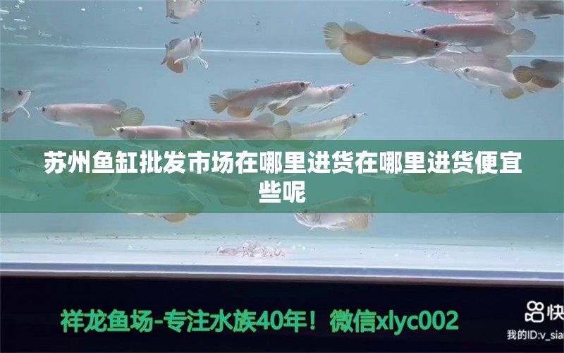 蘇州魚缸批發(fā)市場在哪里進貨在哪里進貨便宜些呢