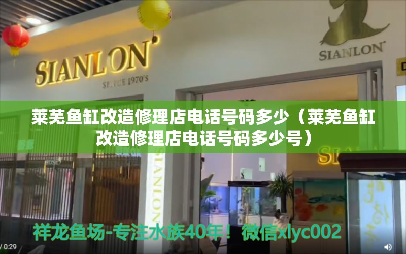 萊蕪魚缸改造修理店電話號碼多少（萊蕪魚缸改造修理店電話號碼多少號） 祥龍水族醫(yī)院