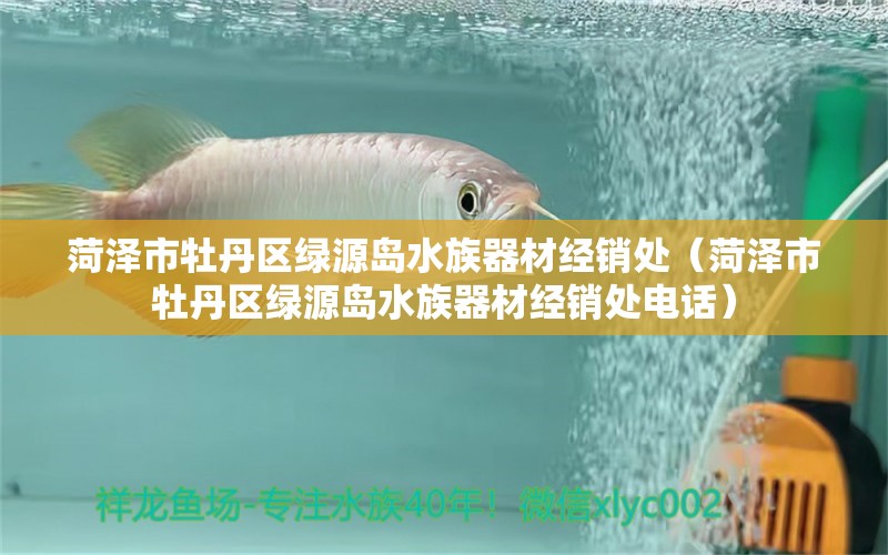 菏澤市牡丹區(qū)綠源島水族器材經(jīng)銷處（菏澤市牡丹區(qū)綠源島水族器材經(jīng)銷處電話） 全國水族館企業(yè)名錄