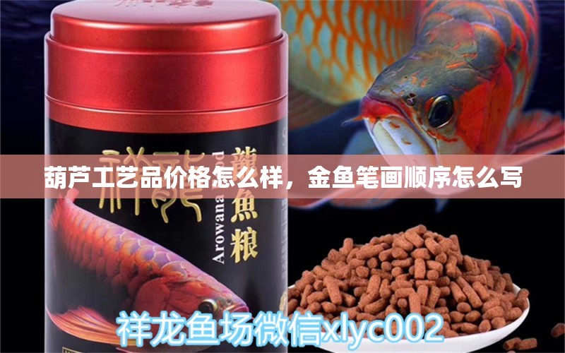 葫蘆工藝品價(jià)格怎么樣，金魚筆畫順序怎么寫