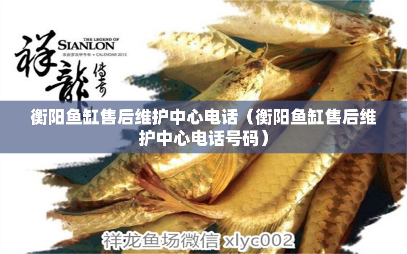 衡陽魚缸售后維護(hù)中心電話（衡陽魚缸售后維護(hù)中心電話號(hào)碼）