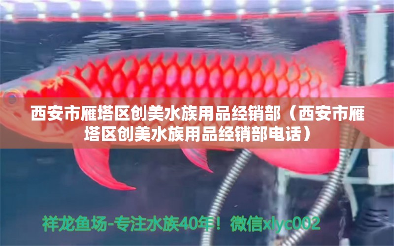 西安市雁塔區(qū)創(chuàng)美水族用品經(jīng)銷部（西安市雁塔區(qū)創(chuàng)美水族用品經(jīng)銷部電話）