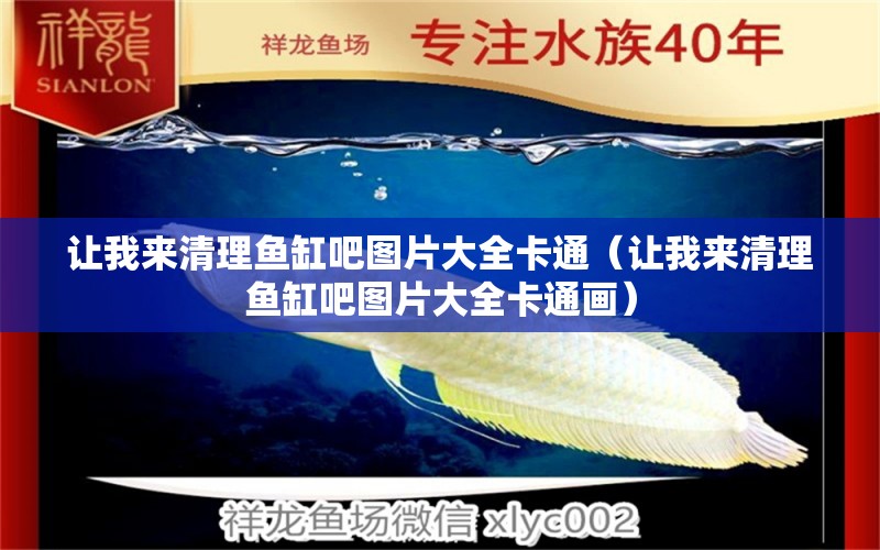 讓我來(lái)清理魚(yú)缸吧圖片大全卡通（讓我來(lái)清理魚(yú)缸吧圖片大全卡通畫(huà)） 廣州觀賞魚(yú)批發(fā)市場(chǎng)