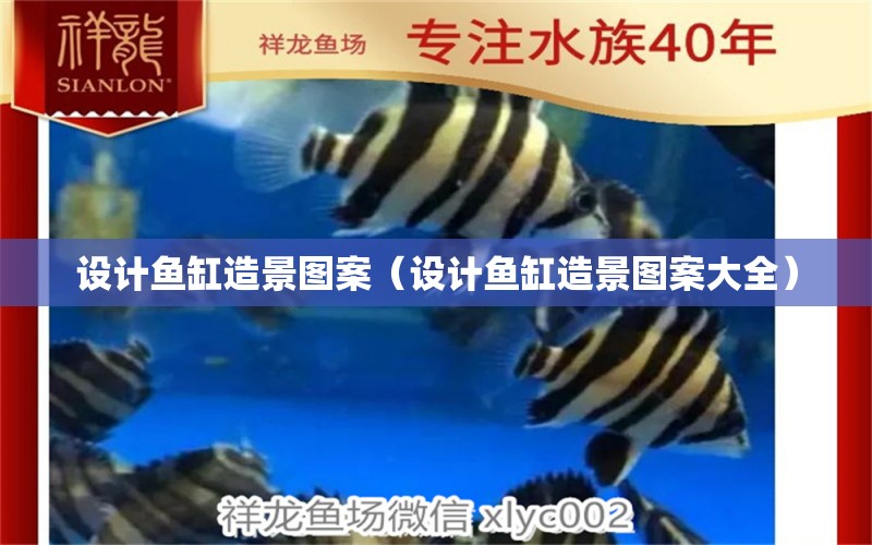 設(shè)計(jì)魚缸造景圖案（設(shè)計(jì)魚缸造景圖案大全）