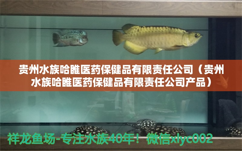 貴州水族哈睢醫(yī)藥保健品有限責(zé)任公司（貴州水族哈睢醫(yī)藥保健品有限責(zé)任公司產(chǎn)品）