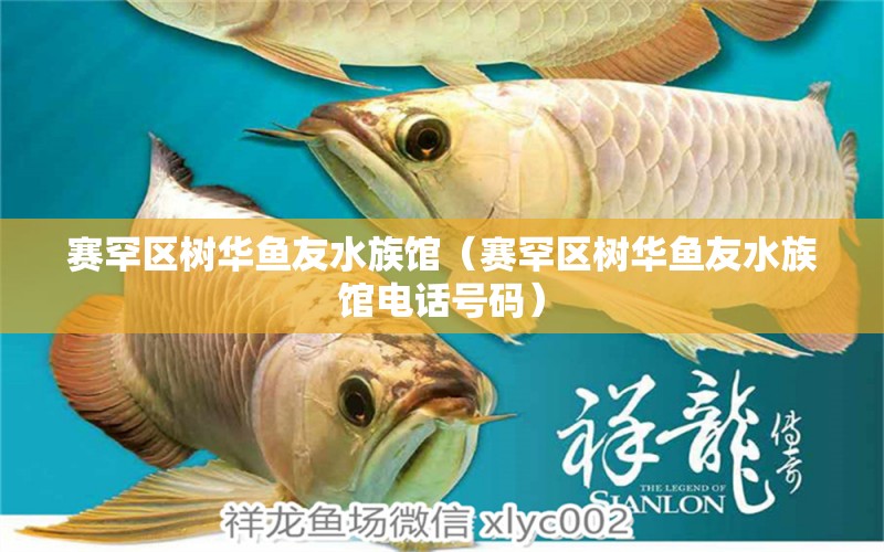 賽罕區(qū)樹華魚友水族館（賽罕區(qū)樹華魚友水族館電話號(hào)碼） 全國(guó)水族館企業(yè)名錄