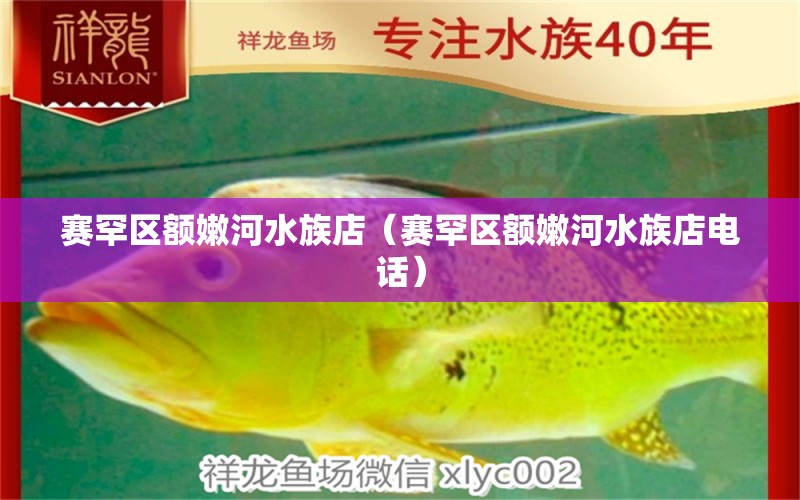 賽罕區(qū)額嫩河水族店（賽罕區(qū)額嫩河水族店電話） 全國(guó)水族館企業(yè)名錄