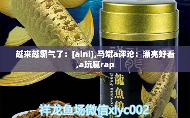 越來(lái)越霸氣了：[aini],馬斌a評(píng)論：漂亮好看,a玩膩rap 觀賞魚(yú)論壇 第2張