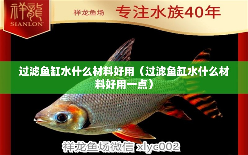 過(guò)濾魚缸水什么材料好用（過(guò)濾魚缸水什么材料好用一點(diǎn)） 量子養(yǎng)魚技術(shù)