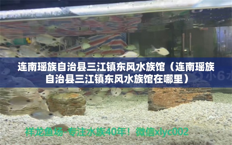 連南瑤族自治縣三江鎮(zhèn)東風水族館（連南瑤族自治縣三江鎮(zhèn)東風水族館在哪里）