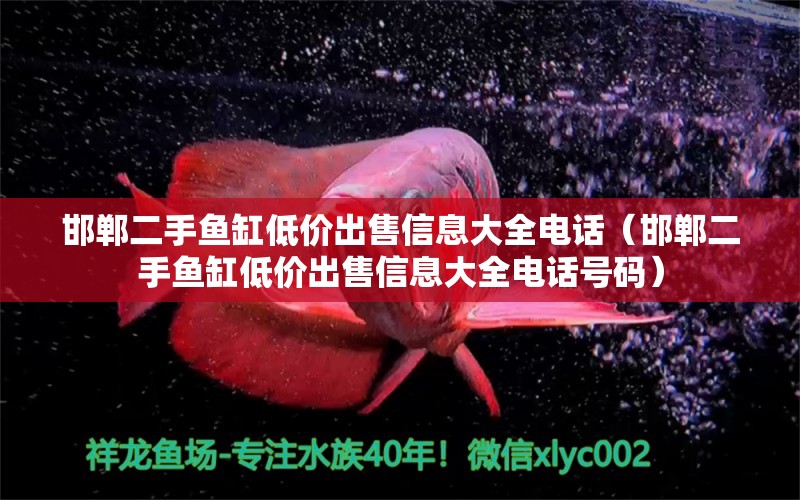 邯鄲二手魚(yú)缸低價(jià)出售信息大全電話(huà)（邯鄲二手魚(yú)缸低價(jià)出售信息大全電話(huà)號(hào)碼）