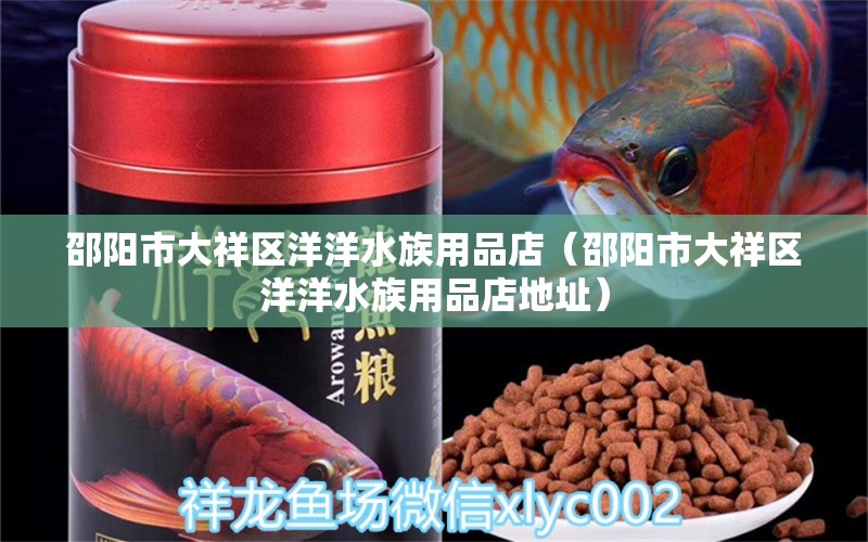 邵陽市大祥區(qū)洋洋水族用品店（邵陽市大祥區(qū)洋洋水族用品店地址） 水族用品