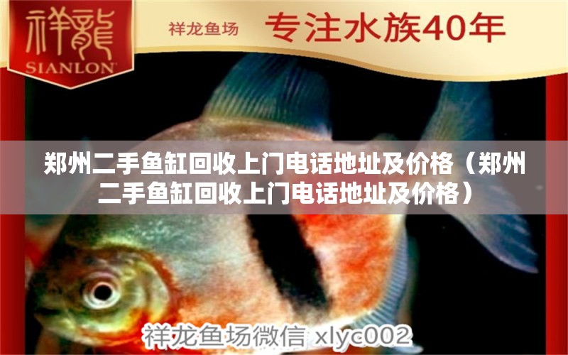 鄭州二手魚(yú)缸回收上門(mén)電話地址及價(jià)格（鄭州二手魚(yú)缸回收上門(mén)電話地址及價(jià)格） 量子養(yǎng)魚(yú)技術(shù)