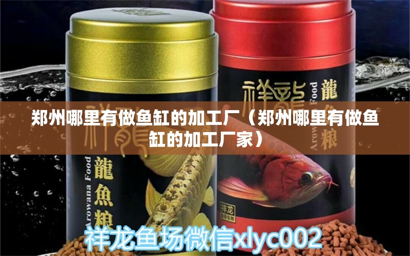 鄭州哪里有做魚缸的加工廠（鄭州哪里有做魚缸的加工廠家） 其他品牌魚缸