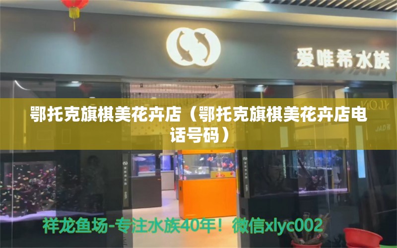 鄂托克旗棋美花卉店（鄂托克旗棋美花卉店電話號碼）