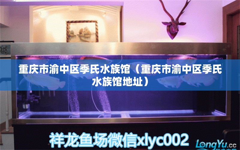 重慶市渝中區(qū)季氏水族館（重慶市渝中區(qū)季氏水族館地址） 全國水族館企業(yè)名錄