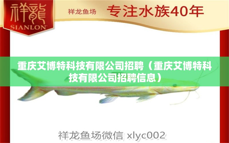 重慶艾博特科技有限公司招聘（重慶艾博特科技有限公司招聘信息）