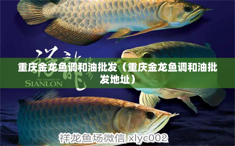 重慶金龍魚調(diào)和油批發(fā)（重慶金龍魚調(diào)和油批發(fā)地址）