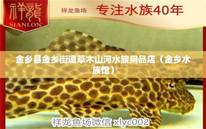 金鄉(xiāng)縣金鄉(xiāng)街道草木山河水族用品店（金鄉(xiāng)水族館）