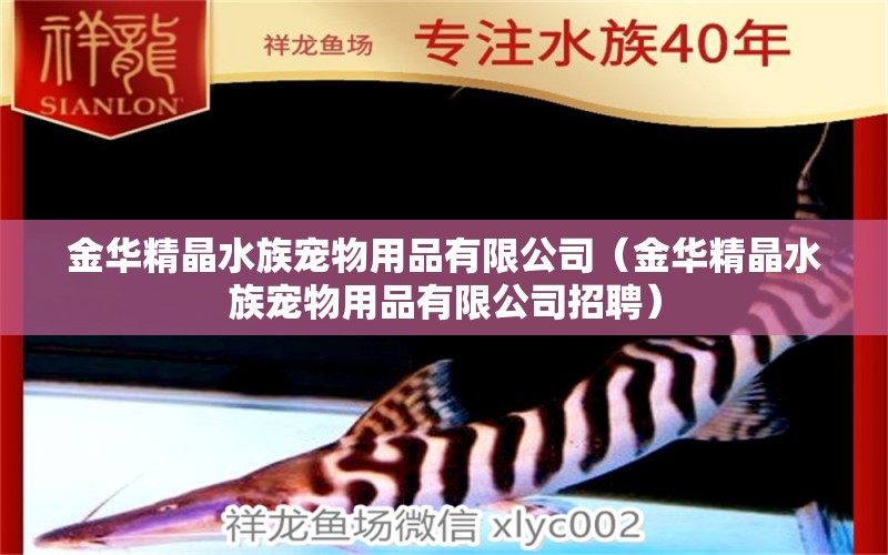 金華精晶水族寵物用品有限公司（金華精晶水族寵物用品有限公司招聘） 全國(guó)水族館企業(yè)名錄