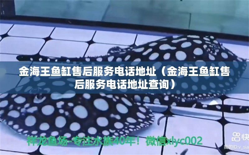 金海王魚缸售后服務電話地址（金海王魚缸售后服務電話地址查詢）