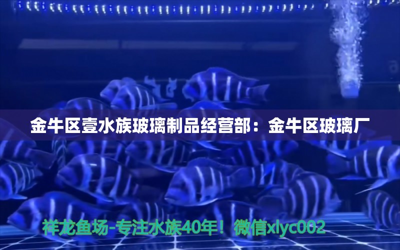 金牛區(qū)壹水族玻璃制品經營部：金牛區(qū)玻璃廠