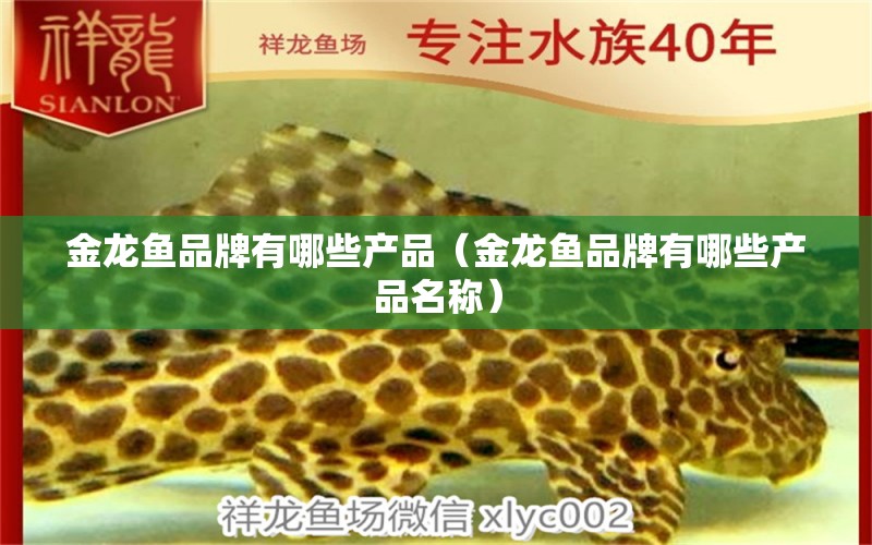 金龍魚品牌有哪些產(chǎn)品（金龍魚品牌有哪些產(chǎn)品名稱） 泰國虎魚（泰虎）