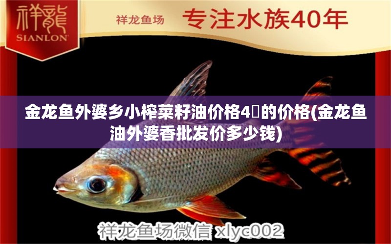 金龍魚外婆鄉(xiāng)小榨菜籽油價格4乚的價格(金龍魚油外婆香批發(fā)價多少錢) 南美異形觀賞魚