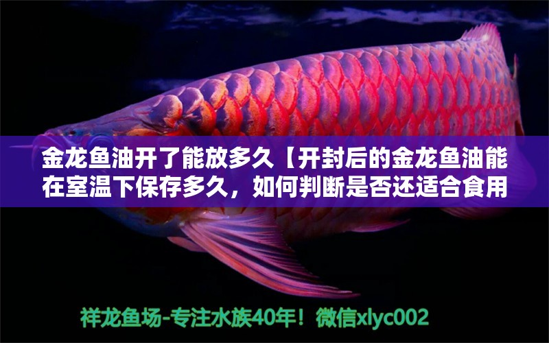 金龍魚油開了能放多久【開封后的金龍魚油能在室溫下保存多久，如何判斷是否還適合食用】 水族問答 第1張