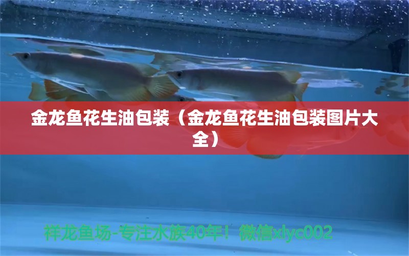 金龍魚花生油包裝（金龍魚花生油包裝圖片大全） 觀賞魚市場（混養(yǎng)魚）