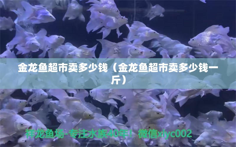 金龍魚超市賣多少錢（金龍魚超市賣多少錢一斤）