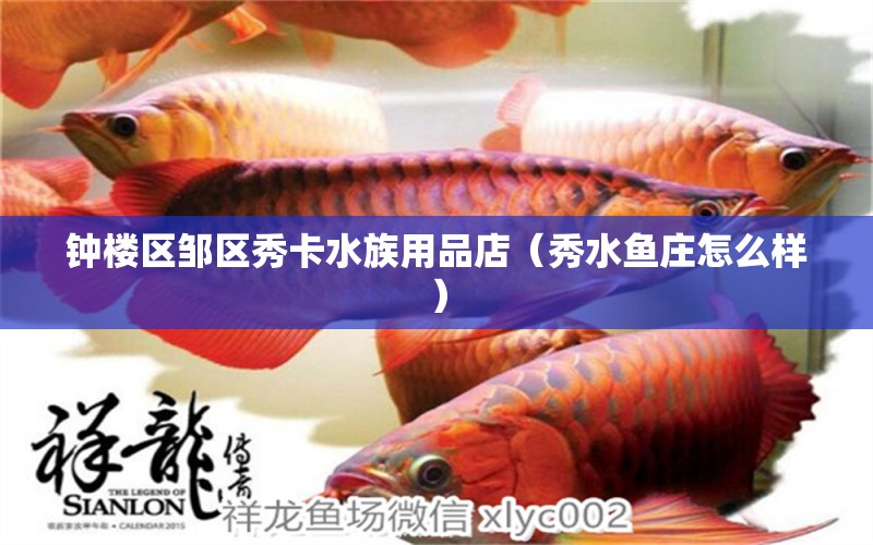 鐘樓區(qū)鄒區(qū)秀卡水族用品店（秀水魚莊怎么樣）