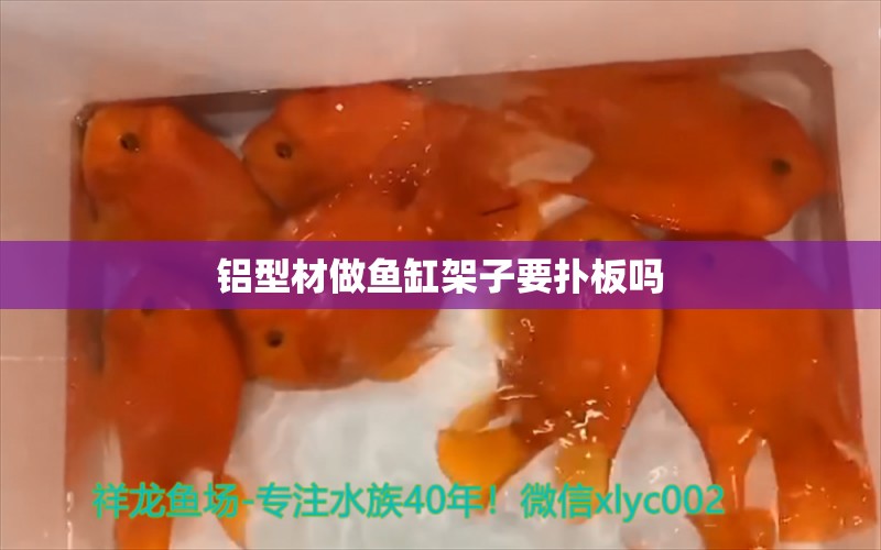 鋁型材做魚缸架子要撲板嗎