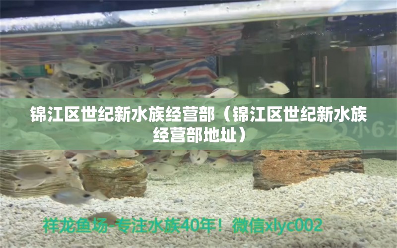 錦江區(qū)世紀新水族經(jīng)營部（錦江區(qū)世紀新水族經(jīng)營部地址）