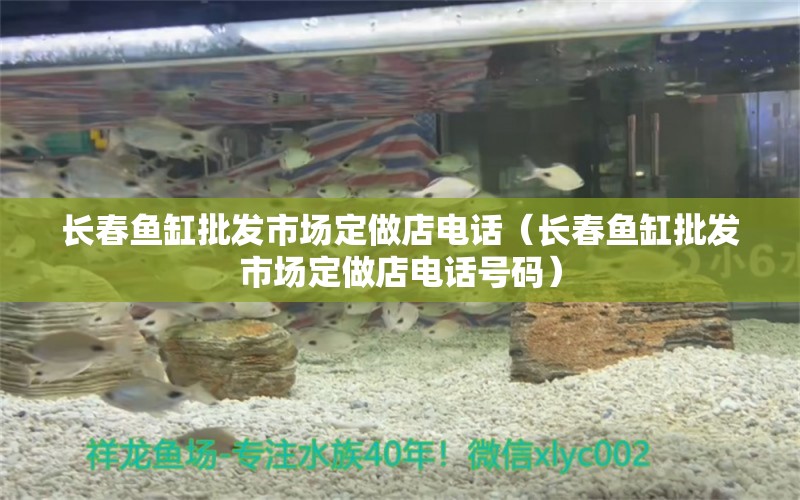 長(zhǎng)春魚缸批發(fā)市場(chǎng)定做店電話（長(zhǎng)春魚缸批發(fā)市場(chǎng)定做店電話號(hào)碼）