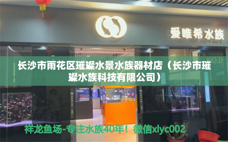 長沙市雨花區(qū)璀璨水景水族器材店（長沙市璀璨水族科技有限公司） 全國水族館企業(yè)名錄