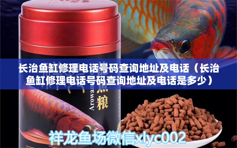 長治魚缸修理電話號碼查詢地址及電話（長治魚缸修理電話號碼查詢地址及電話是多少）