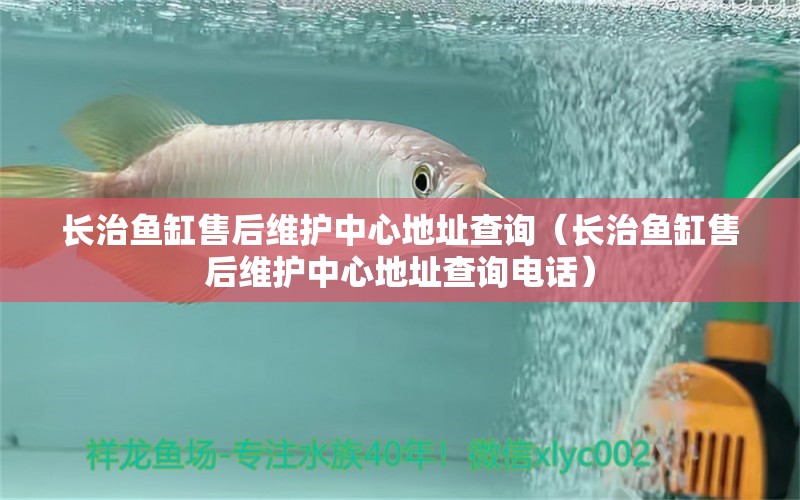 長治魚缸售后維護中心地址查詢（長治魚缸售后維護中心地址查詢電話）